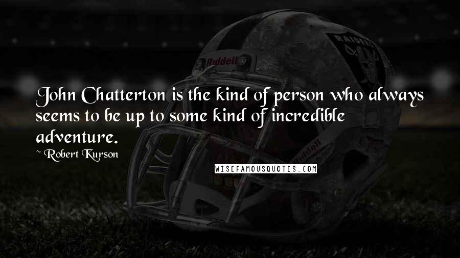 Robert Kurson Quotes: John Chatterton is the kind of person who always seems to be up to some kind of incredible adventure.