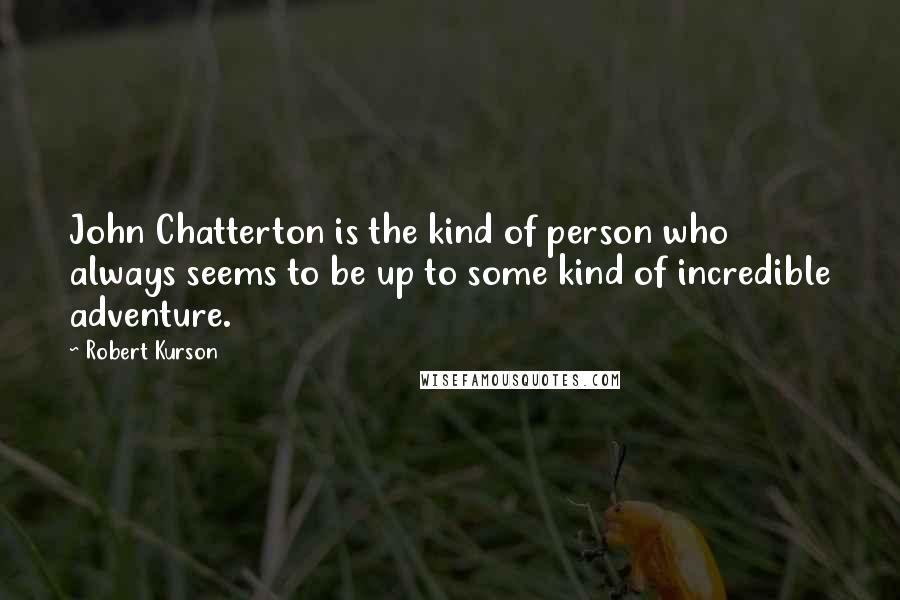 Robert Kurson Quotes: John Chatterton is the kind of person who always seems to be up to some kind of incredible adventure.