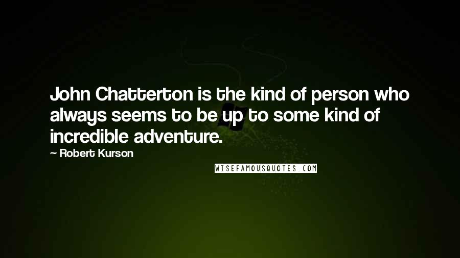 Robert Kurson Quotes: John Chatterton is the kind of person who always seems to be up to some kind of incredible adventure.
