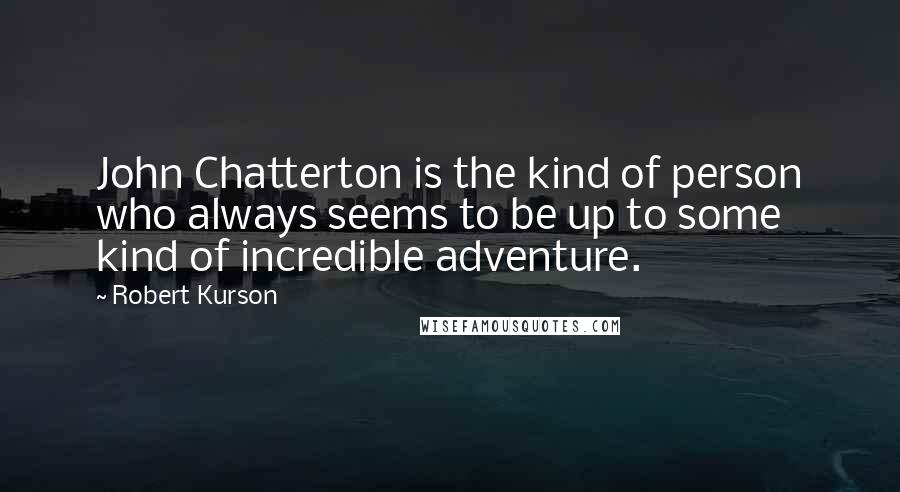 Robert Kurson Quotes: John Chatterton is the kind of person who always seems to be up to some kind of incredible adventure.