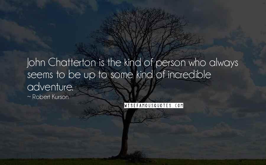 Robert Kurson Quotes: John Chatterton is the kind of person who always seems to be up to some kind of incredible adventure.