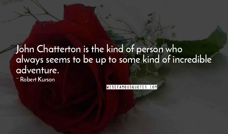 Robert Kurson Quotes: John Chatterton is the kind of person who always seems to be up to some kind of incredible adventure.