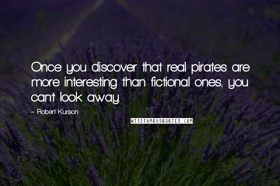 Robert Kurson Quotes: Once you discover that real pirates are more interesting than fictional ones, you can't look away.