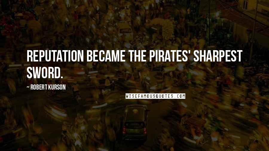 Robert Kurson Quotes: Reputation became the pirates' sharpest sword.