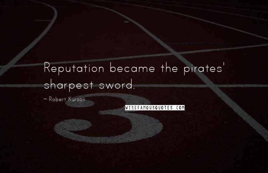 Robert Kurson Quotes: Reputation became the pirates' sharpest sword.