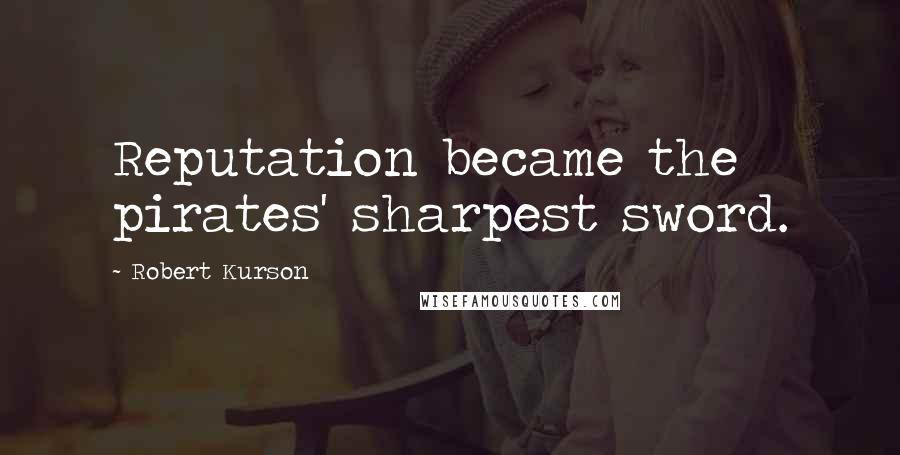 Robert Kurson Quotes: Reputation became the pirates' sharpest sword.