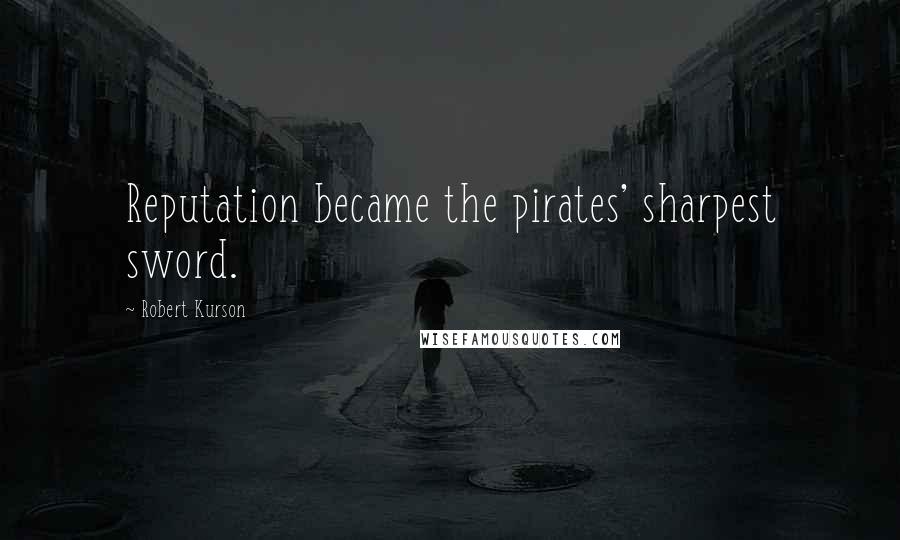 Robert Kurson Quotes: Reputation became the pirates' sharpest sword.