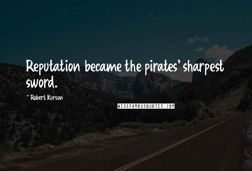 Robert Kurson Quotes: Reputation became the pirates' sharpest sword.