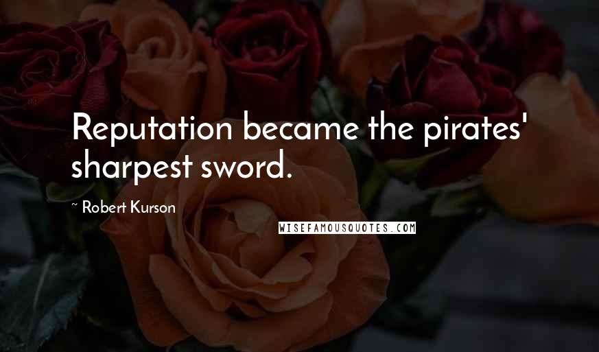 Robert Kurson Quotes: Reputation became the pirates' sharpest sword.