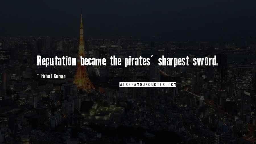Robert Kurson Quotes: Reputation became the pirates' sharpest sword.