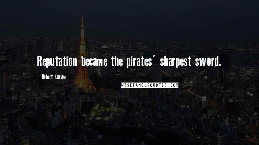 Robert Kurson Quotes: Reputation became the pirates' sharpest sword.