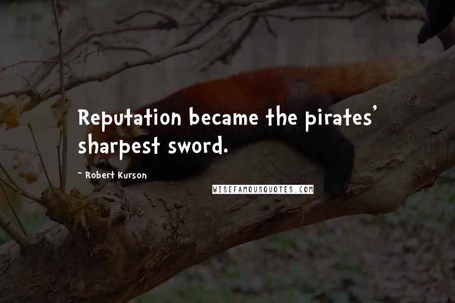 Robert Kurson Quotes: Reputation became the pirates' sharpest sword.