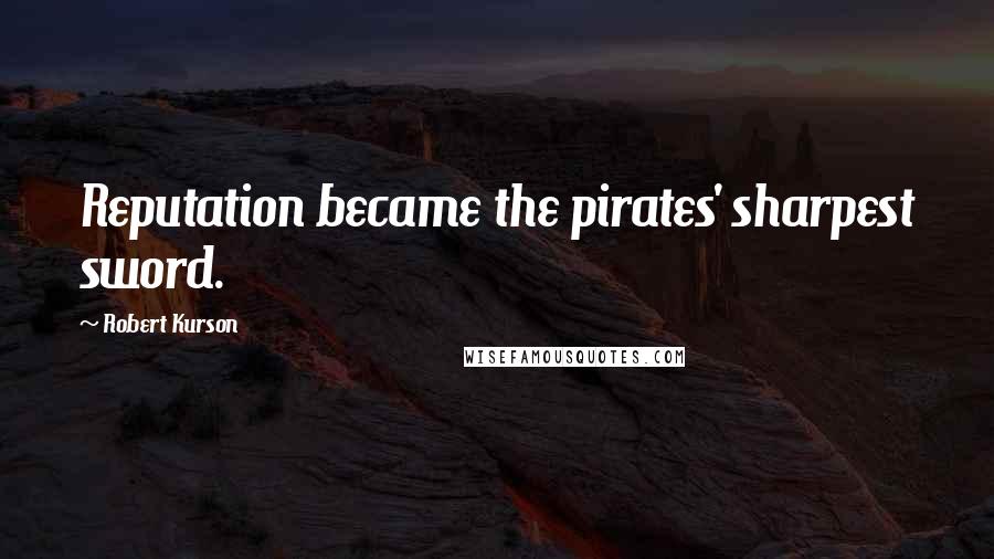 Robert Kurson Quotes: Reputation became the pirates' sharpest sword.