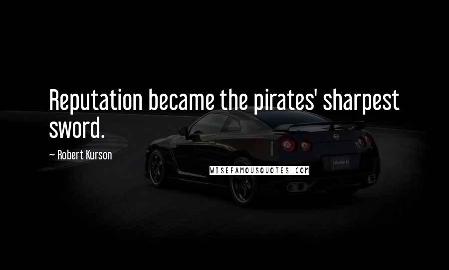 Robert Kurson Quotes: Reputation became the pirates' sharpest sword.