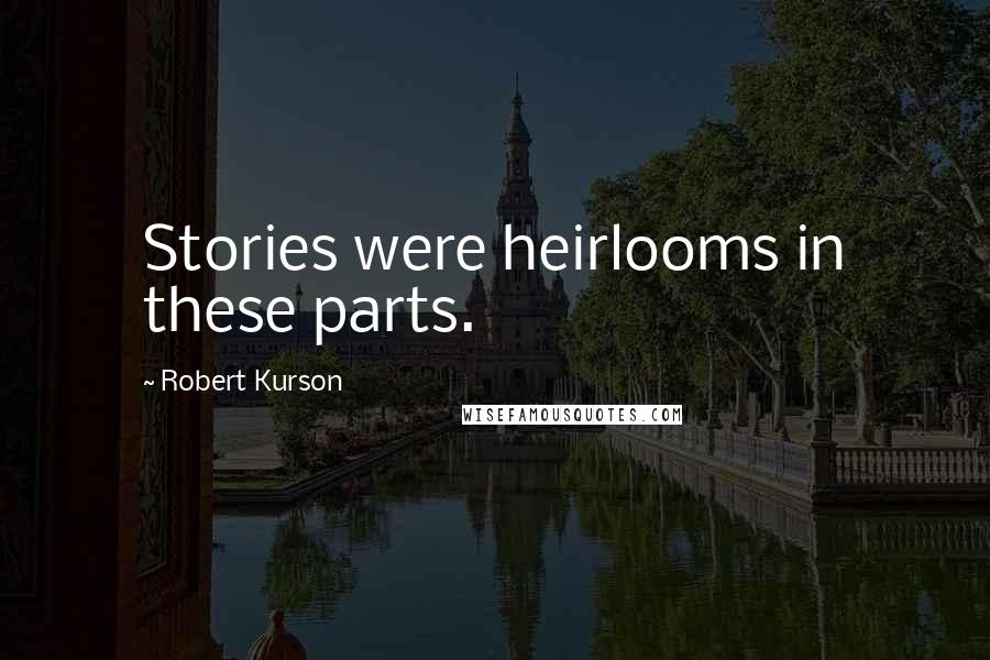 Robert Kurson Quotes: Stories were heirlooms in these parts.