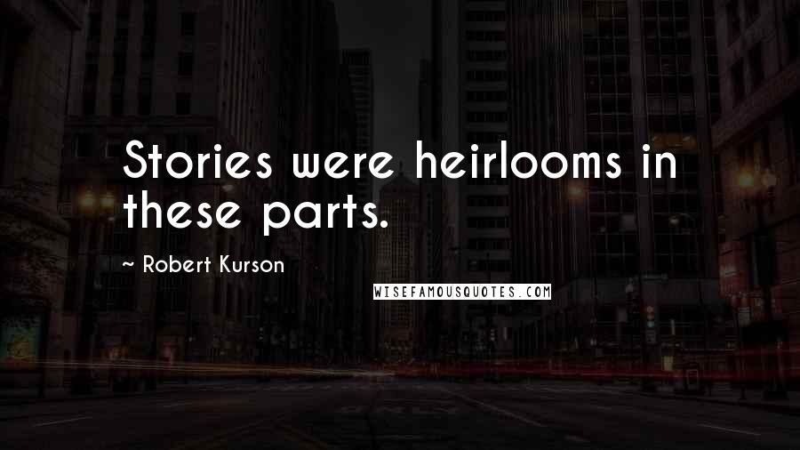 Robert Kurson Quotes: Stories were heirlooms in these parts.