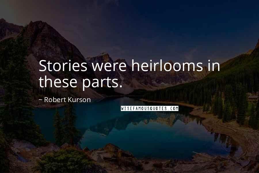 Robert Kurson Quotes: Stories were heirlooms in these parts.