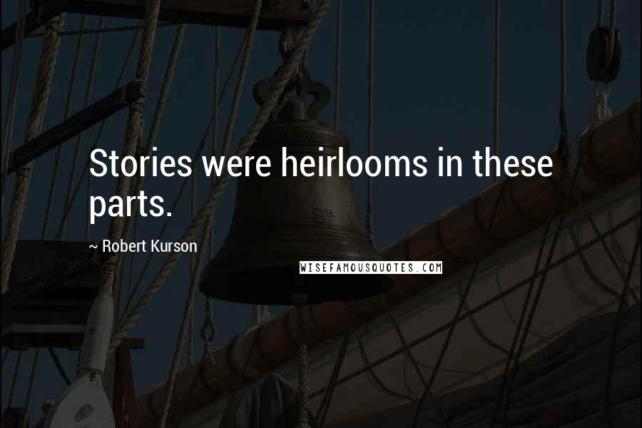 Robert Kurson Quotes: Stories were heirlooms in these parts.