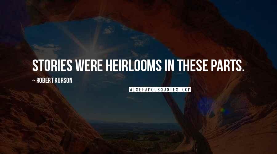 Robert Kurson Quotes: Stories were heirlooms in these parts.