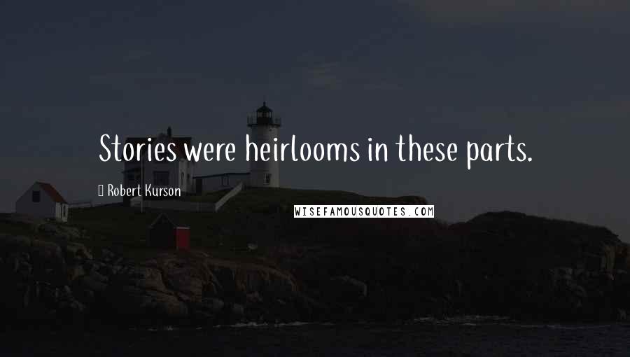 Robert Kurson Quotes: Stories were heirlooms in these parts.