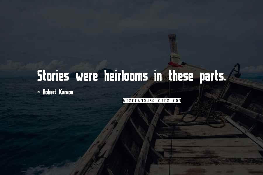 Robert Kurson Quotes: Stories were heirlooms in these parts.