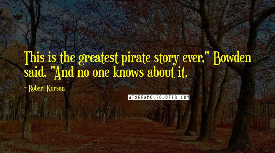 Robert Kurson Quotes: This is the greatest pirate story ever," Bowden said. "And no one knows about it.