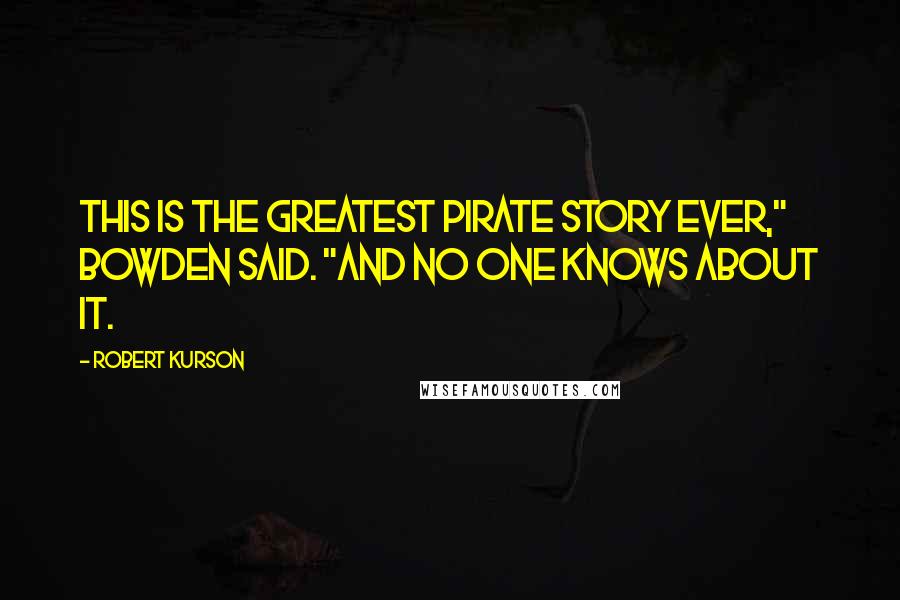 Robert Kurson Quotes: This is the greatest pirate story ever," Bowden said. "And no one knows about it.