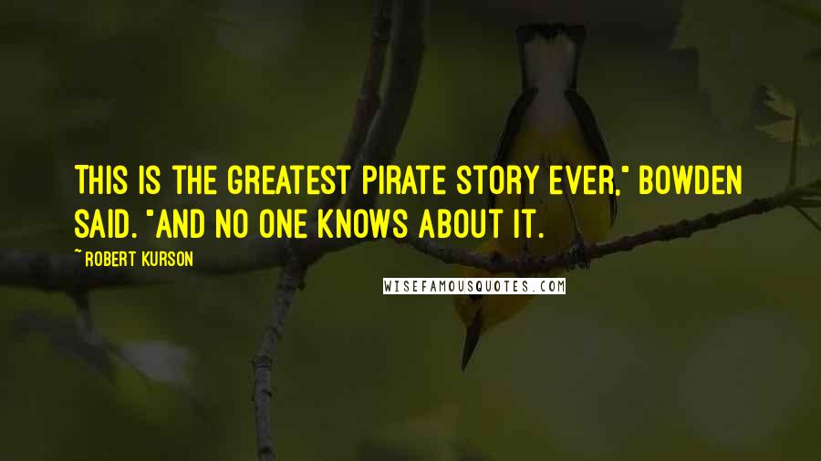 Robert Kurson Quotes: This is the greatest pirate story ever," Bowden said. "And no one knows about it.