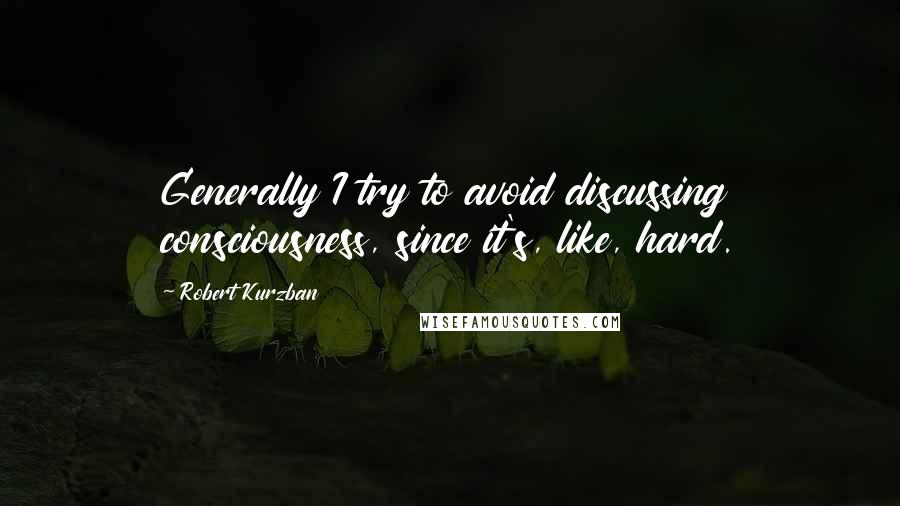 Robert Kurzban Quotes: Generally I try to avoid discussing consciousness, since it's, like, hard.