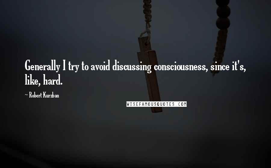 Robert Kurzban Quotes: Generally I try to avoid discussing consciousness, since it's, like, hard.