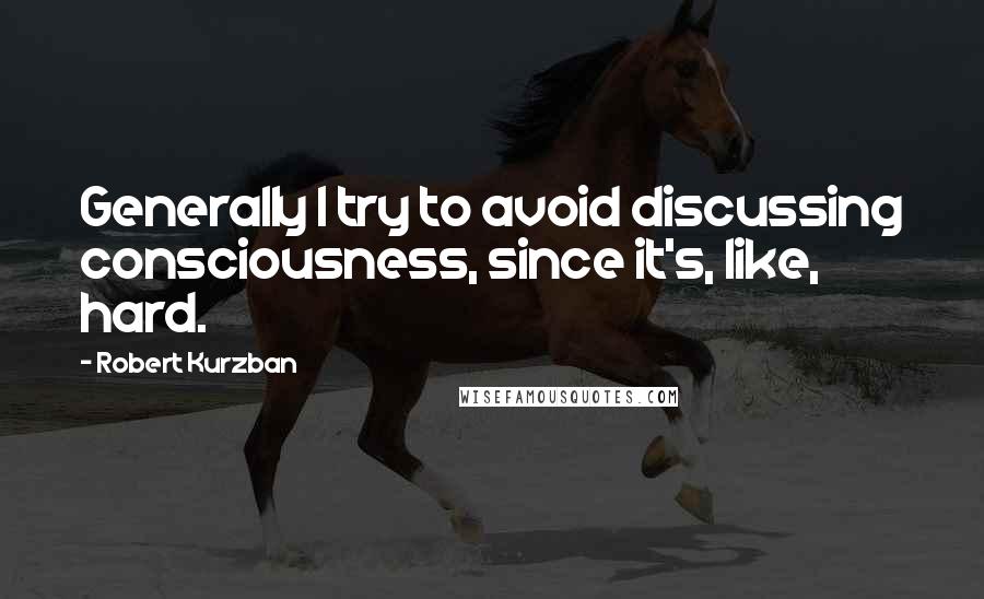 Robert Kurzban Quotes: Generally I try to avoid discussing consciousness, since it's, like, hard.