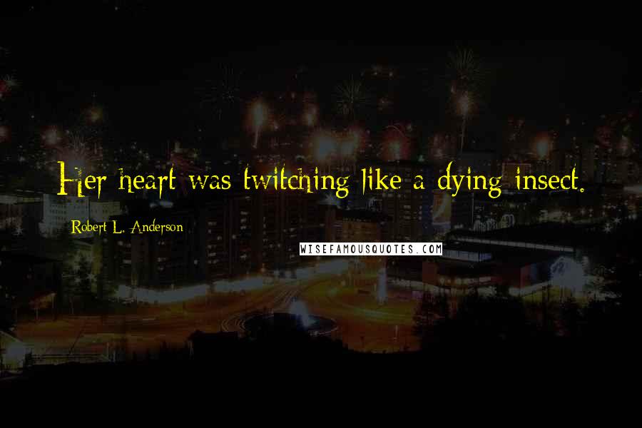 Robert L. Anderson Quotes: Her heart was twitching like a dying insect.