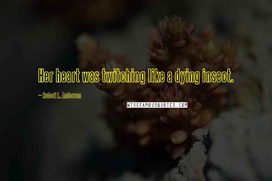 Robert L. Anderson Quotes: Her heart was twitching like a dying insect.