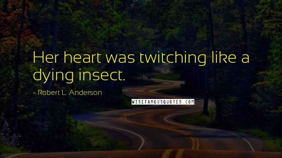 Robert L. Anderson Quotes: Her heart was twitching like a dying insect.
