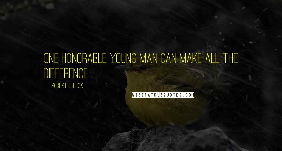 Robert L. Beck Quotes: One honorable young man can make all the difference ...