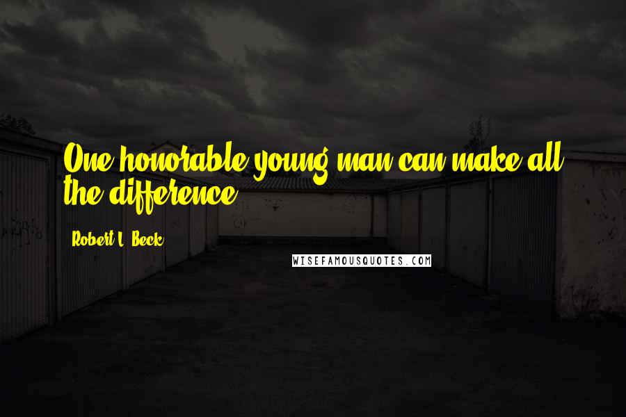 Robert L. Beck Quotes: One honorable young man can make all the difference ...