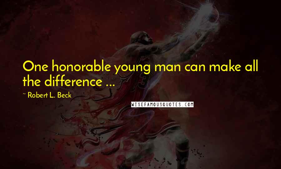 Robert L. Beck Quotes: One honorable young man can make all the difference ...