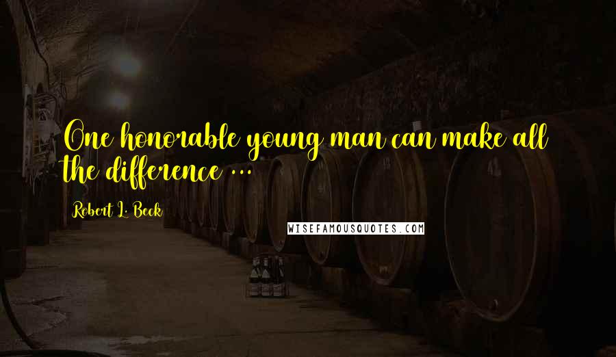 Robert L. Beck Quotes: One honorable young man can make all the difference ...