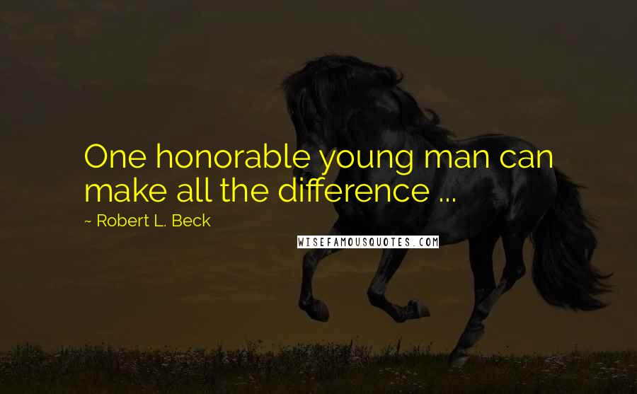 Robert L. Beck Quotes: One honorable young man can make all the difference ...