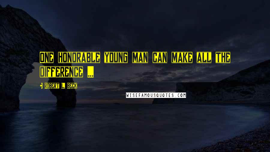 Robert L. Beck Quotes: One honorable young man can make all the difference ...