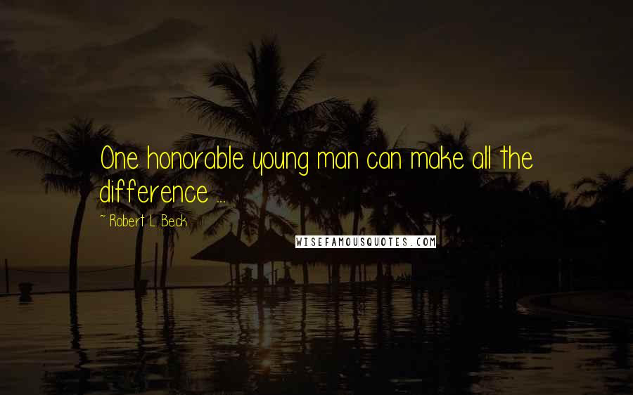 Robert L. Beck Quotes: One honorable young man can make all the difference ...