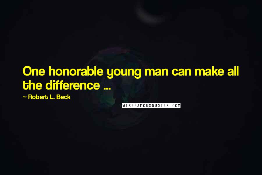 Robert L. Beck Quotes: One honorable young man can make all the difference ...