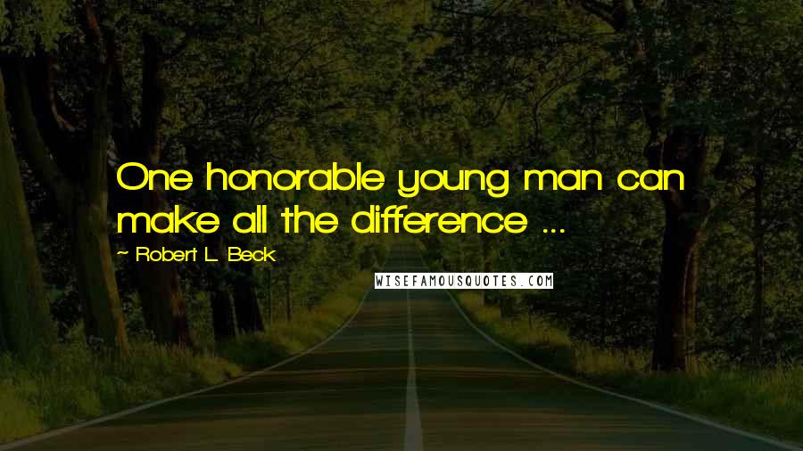 Robert L. Beck Quotes: One honorable young man can make all the difference ...