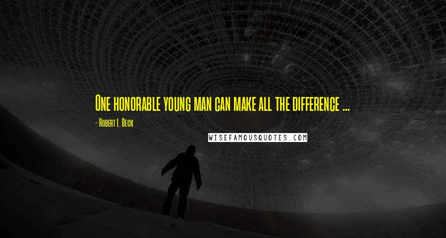 Robert L. Beck Quotes: One honorable young man can make all the difference ...