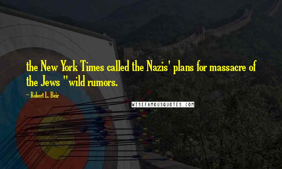 Robert L. Beir Quotes: the New York Times called the Nazis' plans for massacre of the Jews "wild rumors.