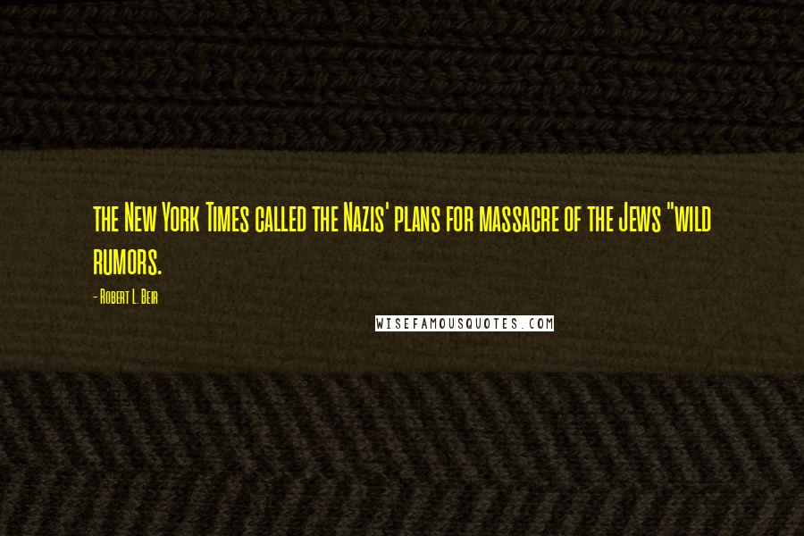 Robert L. Beir Quotes: the New York Times called the Nazis' plans for massacre of the Jews "wild rumors.