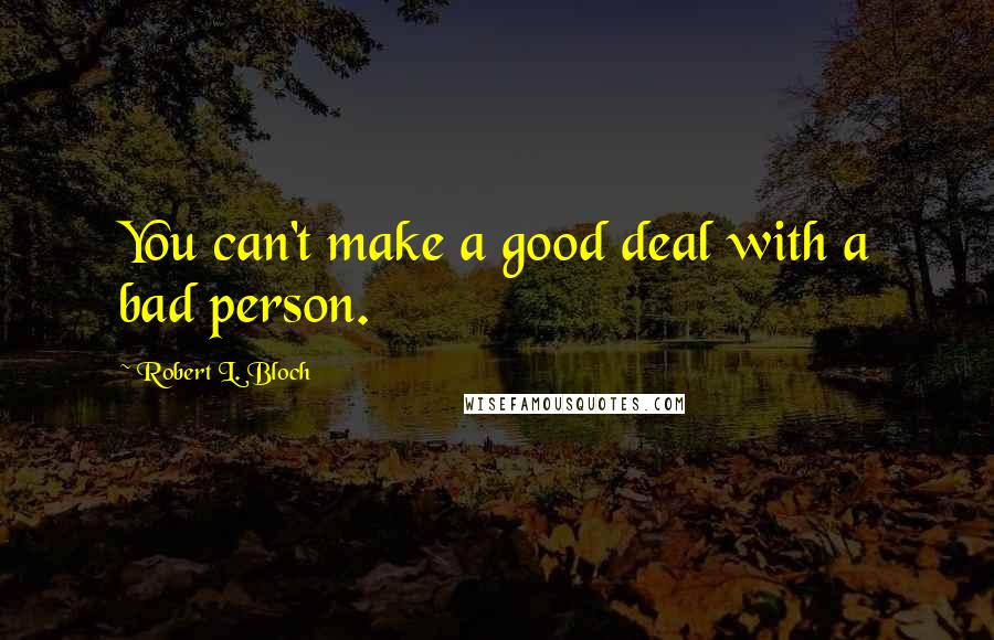 Robert L. Bloch Quotes: You can't make a good deal with a bad person.