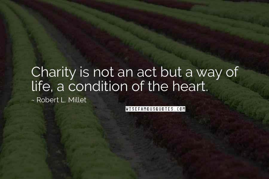 Robert L. Millet Quotes: Charity is not an act but a way of life, a condition of the heart.