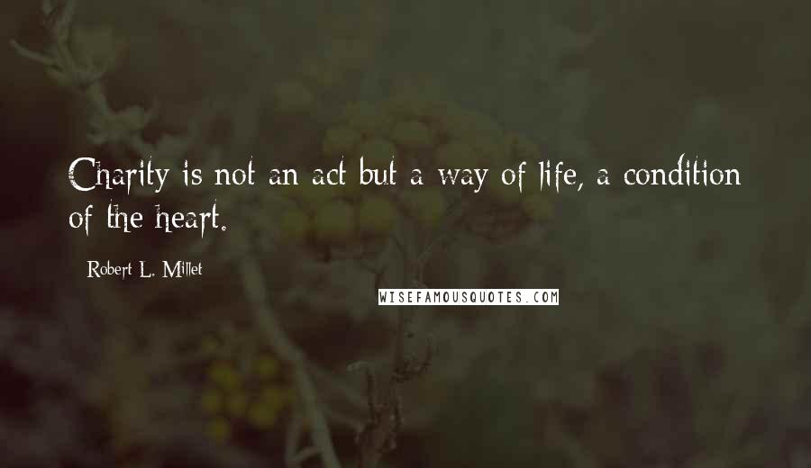 Robert L. Millet Quotes: Charity is not an act but a way of life, a condition of the heart.