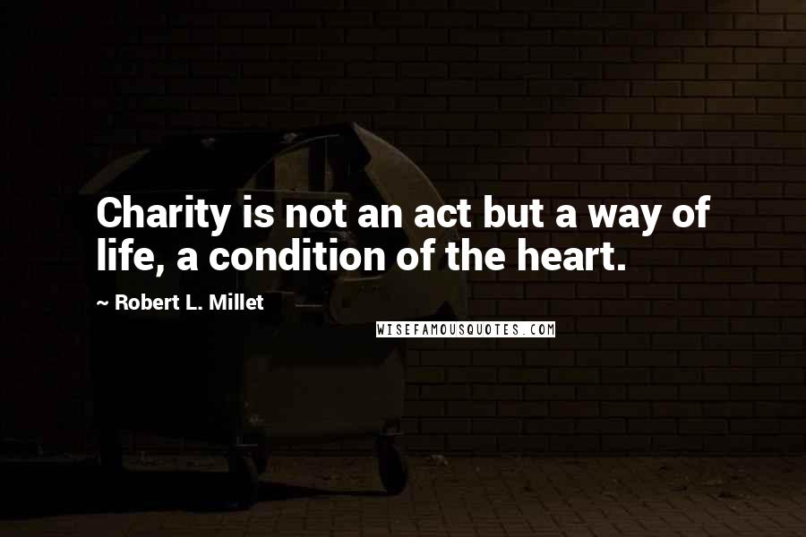 Robert L. Millet Quotes: Charity is not an act but a way of life, a condition of the heart.